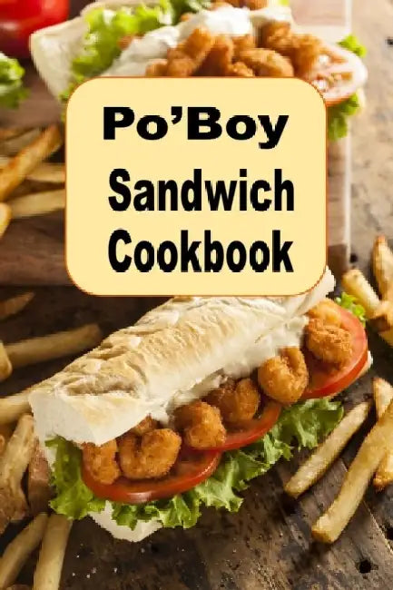 Po'Boy Sandwich Cookbook: Delicious PoBoy Recipes From New Orleans and Beyond by Laura Sommers