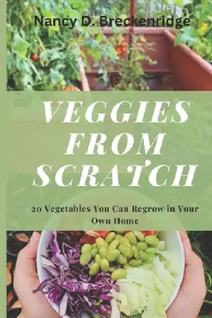 Veggies from Scratch: 20 Vegetables You Can Regrow in Your Own Home by Nancy D. Breckenridge