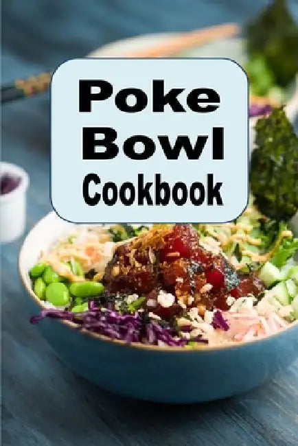 Poke Bowl Cookbook: Traditional and Inspired Hawaiian Poke Bowl Recipes by Laura Sommers