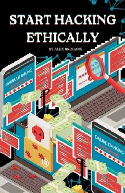 Start Hacking Ethically: Cybersecurity Techniques 101 by Alex Brogane