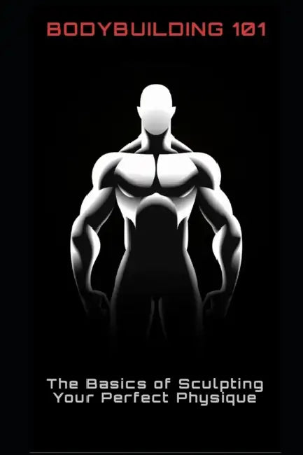 Bodybuilding 101: The Basics of Sculpting Your Perfect Physique by Philipp Frühwirth