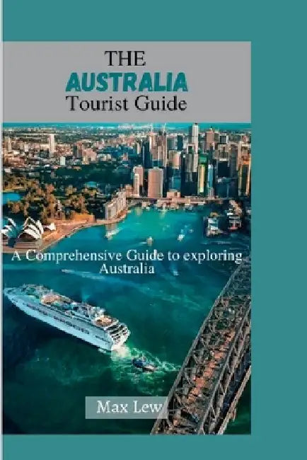 The Australia Tourist Guide: A Comprehensive Guide to Exploring Australia by Max Lew