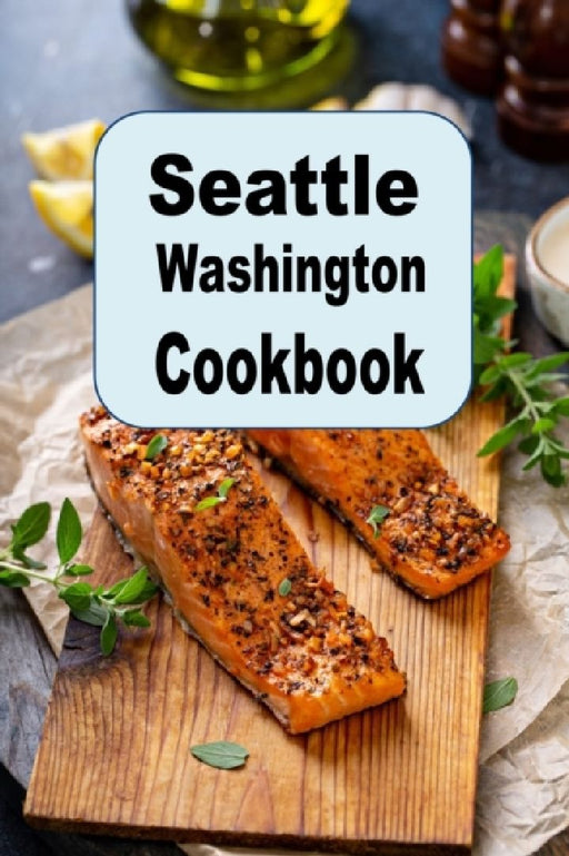 Seattle Washington Cookbook by Laura Sommers