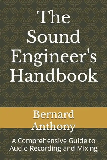 The Sound Engineer's Handbook: A Comprehensive Guide to Audio Recording and Mixing by Bernard William Anthony