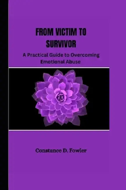 From Victim to Survivor: A practical guide to overcoming emotional abuse by Constance D. Fowler