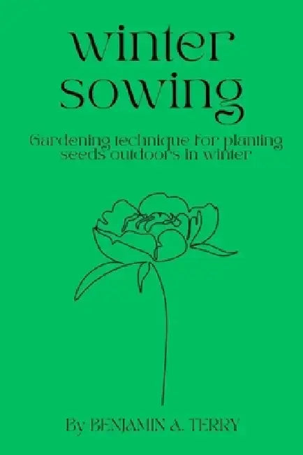 Winter Sowing: Gardening technique for planting seeds outdoors in winter by Benjamin A. Terry