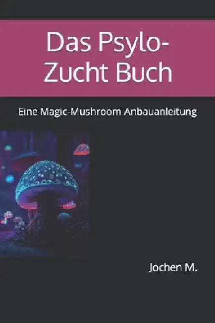 Das Psylo-Zucht Buch: Eine Magic-Mushroom Anbauanleitung by Jochen M