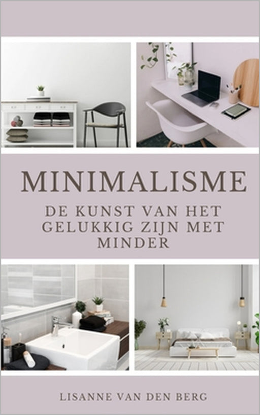 Minimalisme: De kunst van het gelukkig zijn met minder by Lisanne Van Den Berg