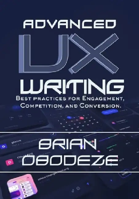 Advanced UX Writing: Best Practices for Engagement, Competition, and Conversion by Brian Obodeze