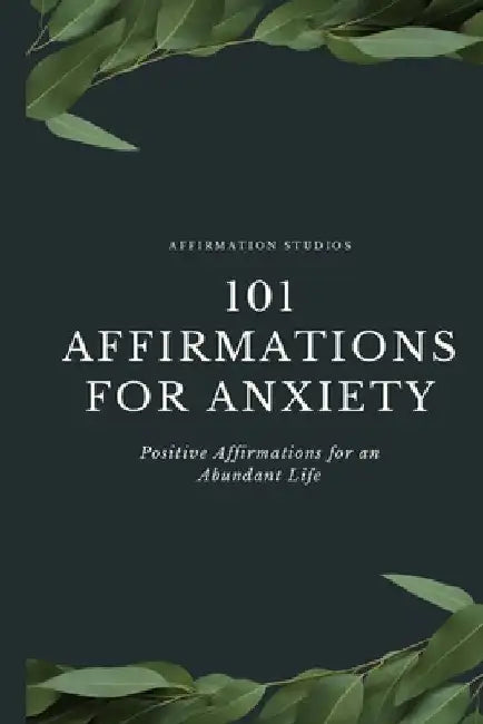 101 Affirmations for Anxiety: Positive Affirmations for an Abundant Life by Annastayzia Wilson
