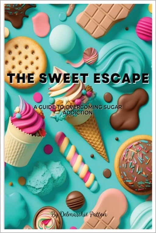 The Sweet Escape: A Guide to Overcoming Sugar Addiction by Delmarchié Patton