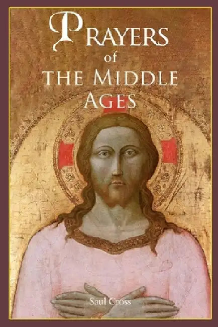 Prayers of the Middle Ages: The Spiritual Journey Through Medieval Christianity by Saul Cross