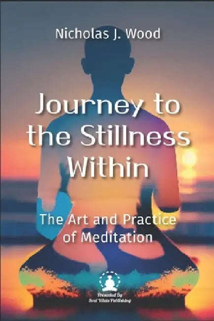 Journey to the Stillness Within: The Art and Practice of Meditation by Nicholas Wood