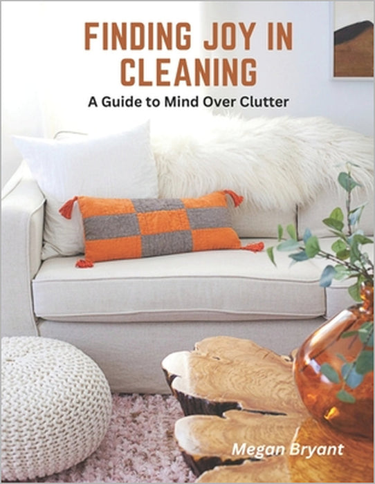 Finding Joy in Cleaning: A Guide to Mind Over Clutter by Megan Bryant