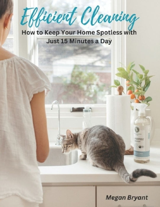Efficient Cleaning: How to Keep Your Home Spotless with Just 15 Minutes a Day by Megan Bryant