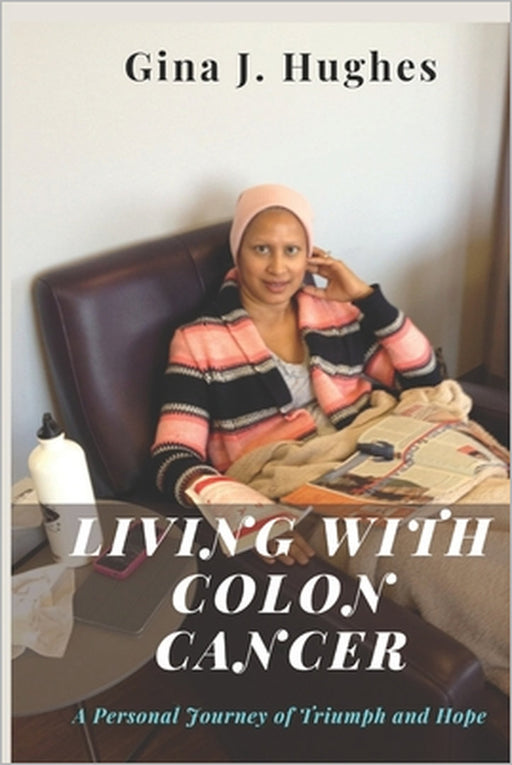 Living with Colon Cancer: A Personal Journey of Triumph and Hope by Gina J. Hughes