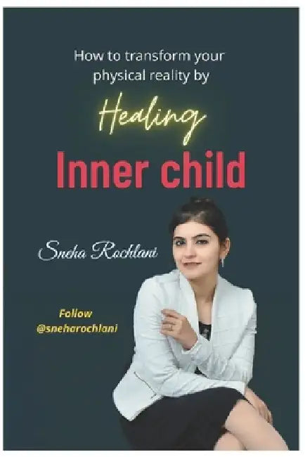 How to transform your physical reality by healing Inner child by Sneha Ramchand Rochlani