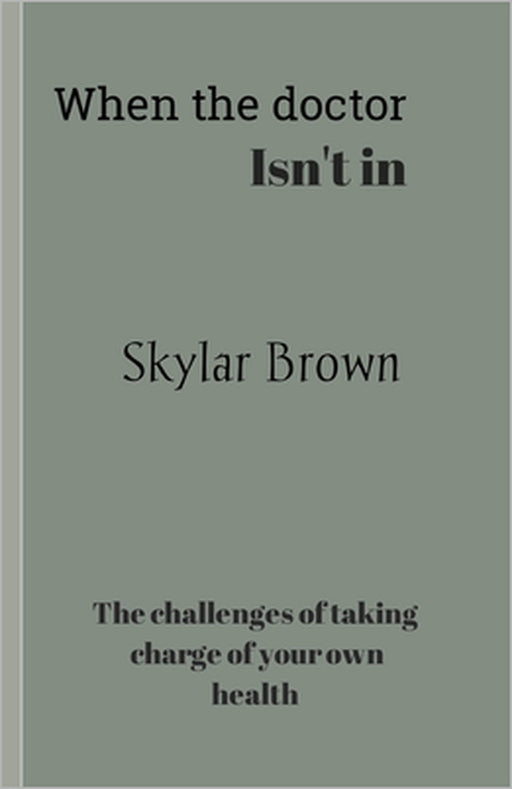 When the doctor isn't in: The challenges of taking charge of your own health by Skylar Brown