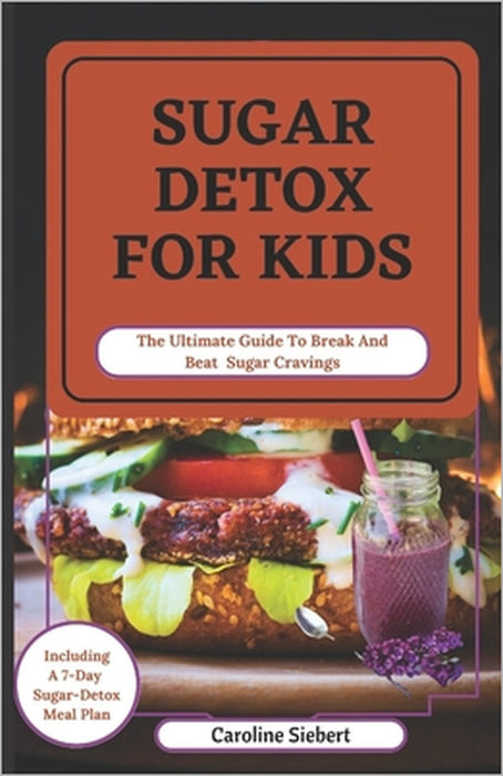 Sugar Detox for Kids: The Ultimate Guide To Break And Beat Sugar Cravings by Caroline Siebert