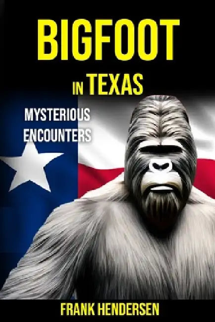Bigfoot in Texas: Mysterious Encounters by Frank Hendersen