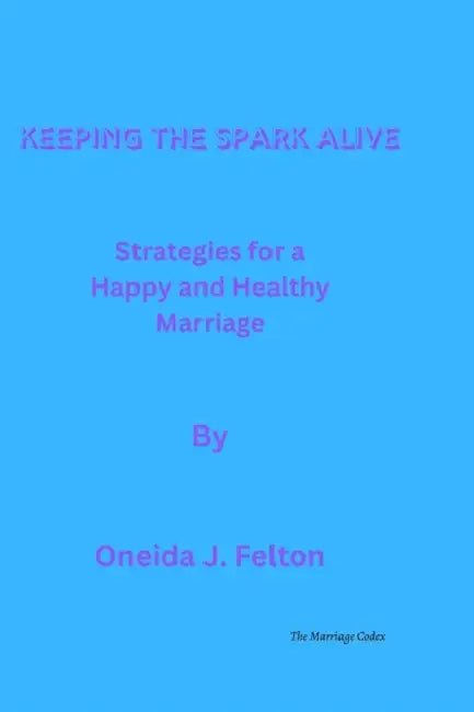 Keeping the Spark Alive: Strategies for a Happy and Healthy Marriage by Oneida J. Felton