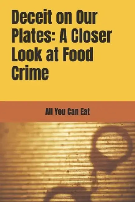 Deceit on Our Plates: A Closer Look at Food Crime by T. ML