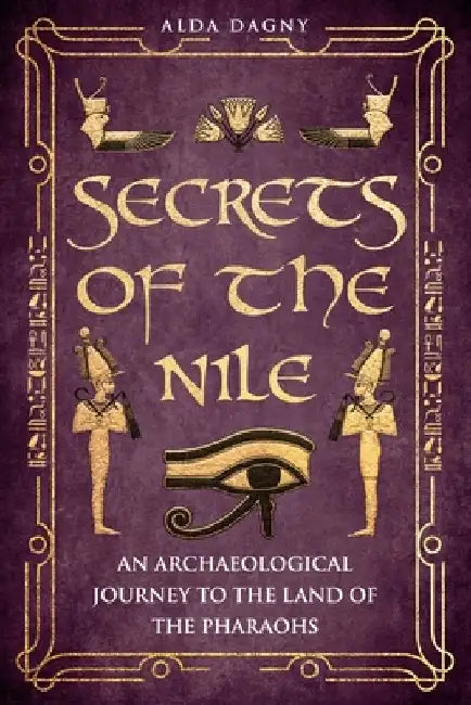 Secrets of the Nile: An Archaeological Journey to the Land of Pharaohs by Alda Dagny