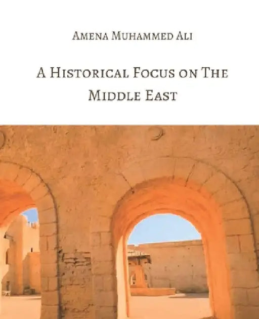 A Historical Focus on the Middle East by Amena Muhammed Ali