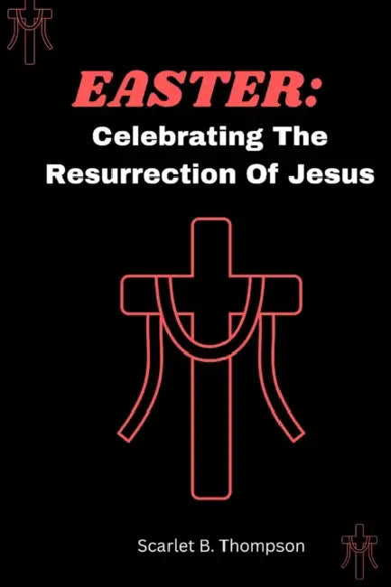 Easter: : Celebrating The Resurrection Of Jesus by Scarlet B. Thompson