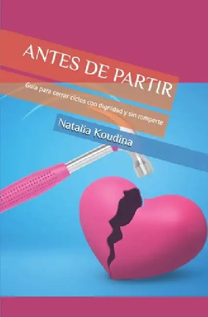 Antes de Partir: Guía para cerrar ciclos con dignidad y sin romperte by Natalia Koudina