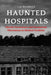 Haunted Hospitals: Ghostly Encounters and Paranormal Phenomena in Medical Facilities by Lee Brickley