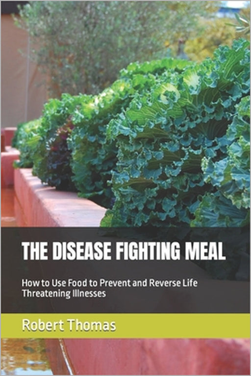 The Disease Fighting Meal: How to Use Food to Prevent and Reverse Life Threatening Illnesses by Robert R. Thomas
