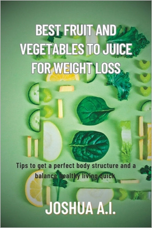 Best Fruit and vegetables to juice for weight loss by Joshua A. I