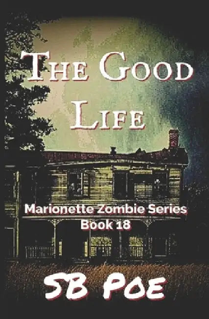 The Good Life: Marionette Zombie Series Book 18 by S. B. Poe