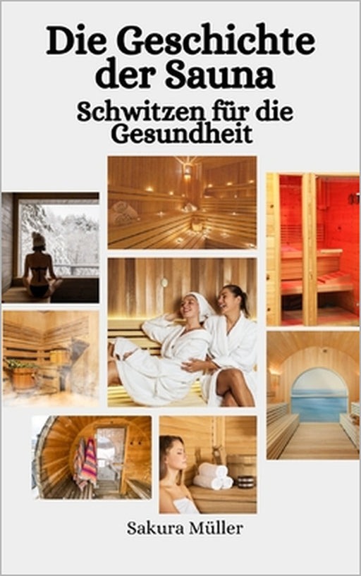 Die Geschichte der Sauna: Schwitzen für die Gesundheit by Sakura Müller