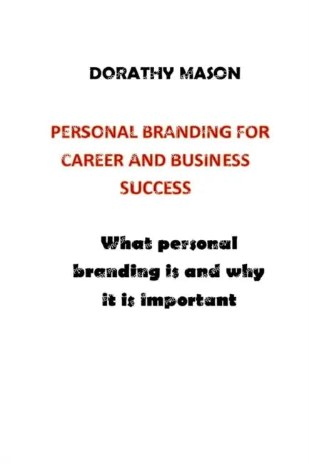 Personal Branding for Career and Business Success: What Is Personal Branding Why Is It Important by Dorathy Mason