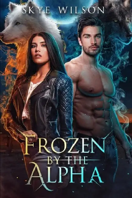 Frozen By The Alpha: An Enemies To Lovers Paranormal Romance by Skye Wilson