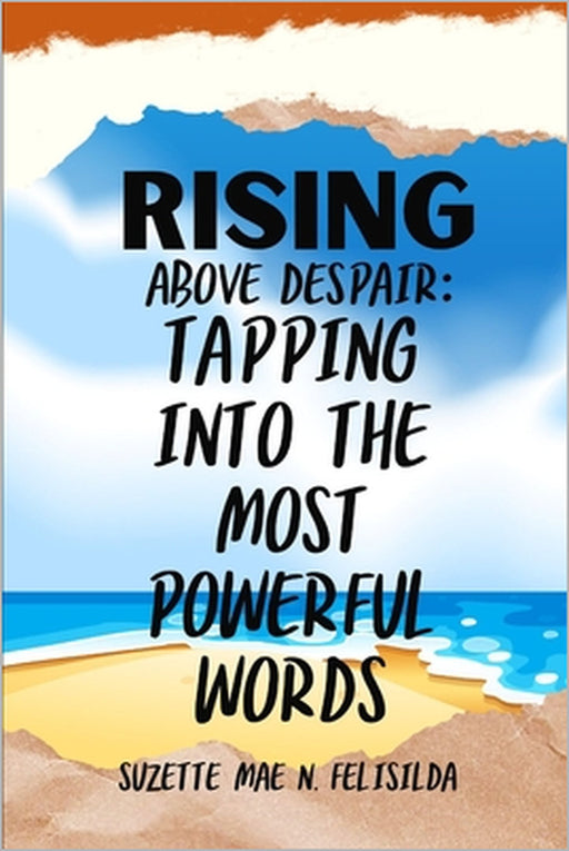 Rising Above Despair: Tapping Into The Most Powerful Words by Suzette Mae Felisilda