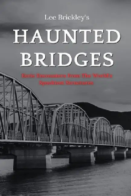 Haunted Bridges: Eerie Encounters from The World's Spookiest Structures by Lee Brickley
