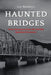 Haunted Bridges: Eerie Encounters from The World's Spookiest Structures by Lee Brickley