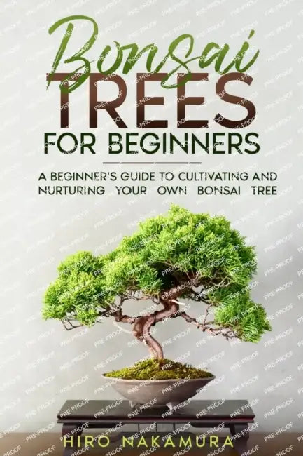 Bonsai Trees for Beginners: A Beginner's Guide to Cultivating and Nurturing Your Own Bonsai Tree by Hiro Nakamura