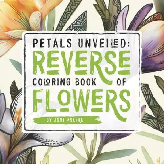 Petals Unveiled: Reverse Coloring Book of Flowers by Jodi Molina