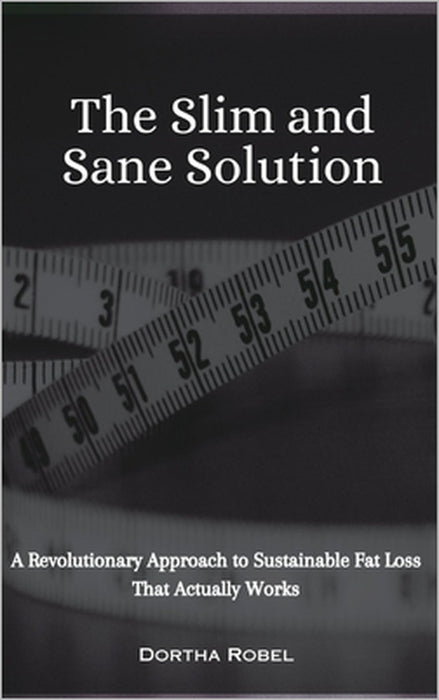 The Slim and Sane Solution: A Revolutionary Approach to Sustainable Fat Loss That Actually Works by Dortha Robel