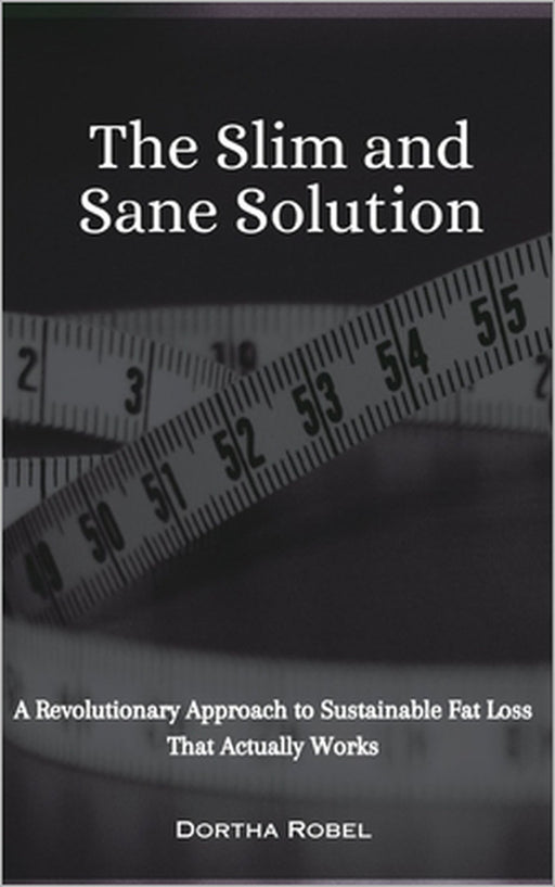 The Slim and Sane Solution: A Revolutionary Approach to Sustainable Fat Loss That Actually Works by Dortha Robel