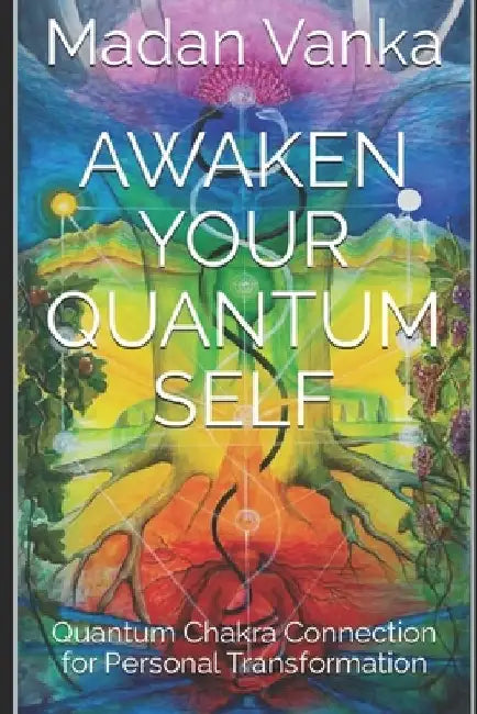 Awaken Your Quantum Self: Quantum Chakra Connection for Personal Transformation by Madan Vanka