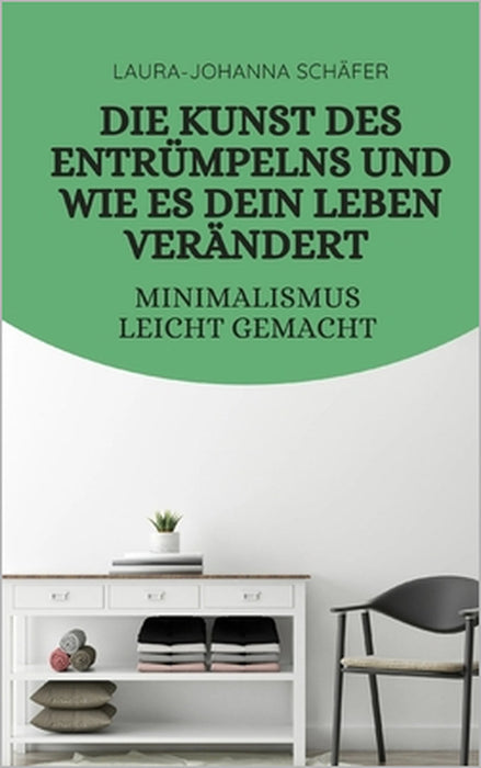 Die Kunst des Entrümpelns und wie es dein Leben verändert: Minimalismus leicht gemacht by Laura-Johanna Schäfer