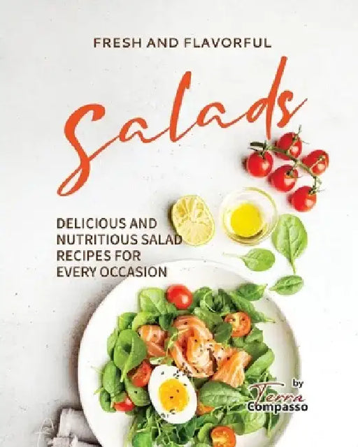Fresh and Flavorful Salads: Delicious and Nutritious Salad Recipes for Every Occasion by Terra Compasso