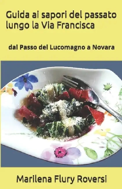Guida ai sapori del passato lungo la Via Francisca: dal Passo del Lucomagno a Novara by Marilena Flury Roversi
