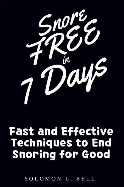 Snore-Free in 7 Days: Fast and Effective Techniques to End Snoring for Good by Solomon L. Bell