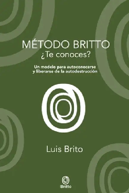 Método Britto: Un modelo para autoconocerse y liberarse de la autodestrucción by Luis Brito